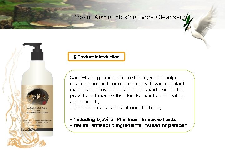 Soosul Aging-picking Body Cleanser § Product Introduction Sang-hwnag mushroom extracts, which helps restore skin