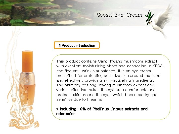 Soosul Eye-Cream § Product Introduction This product contains Sang-hwang mushroom extract with excellent moisturizing