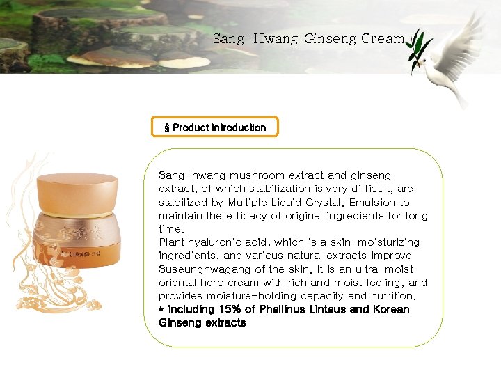 Sang-Hwang Ginseng Cream § Product Introduction Sang-hwang mushroom extract and ginseng extract, of which