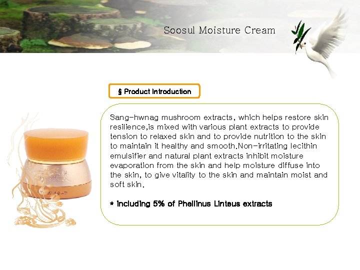Soosul Moisture Cream § Product Introduction Sang-hwnag mushroom extracts, which helps restore skin resilience,
