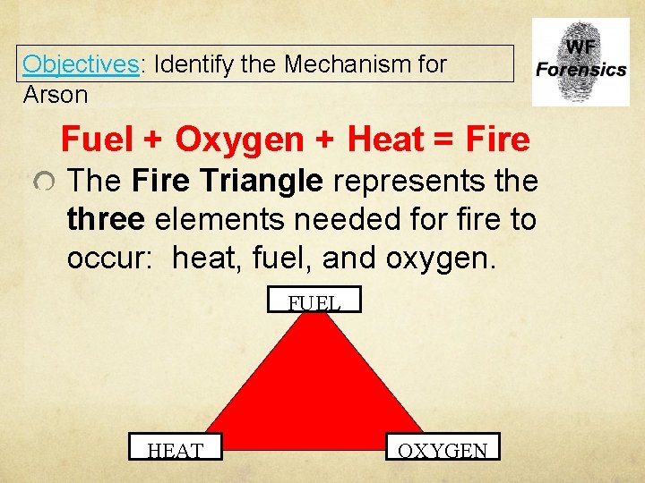 Objectives: Identify the Mechanism for Arson Fuel + Oxygen + Heat = Fire The