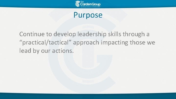 Purpose Continue to develop leadership skills through a “practical/tactical” approach impacting those we lead