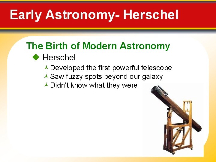 Early Astronomy- Herschel The Birth of Modern Astronomy Herschel © Developed the first powerful