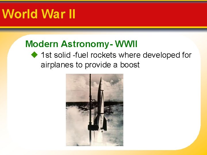 World War II Modern Astronomy- WWII 1 st solid -fuel rockets where developed for