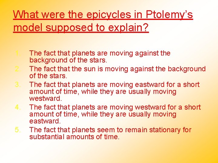 What were the epicycles in Ptolemy’s model supposed to explain? 1. 2. 3. 4.