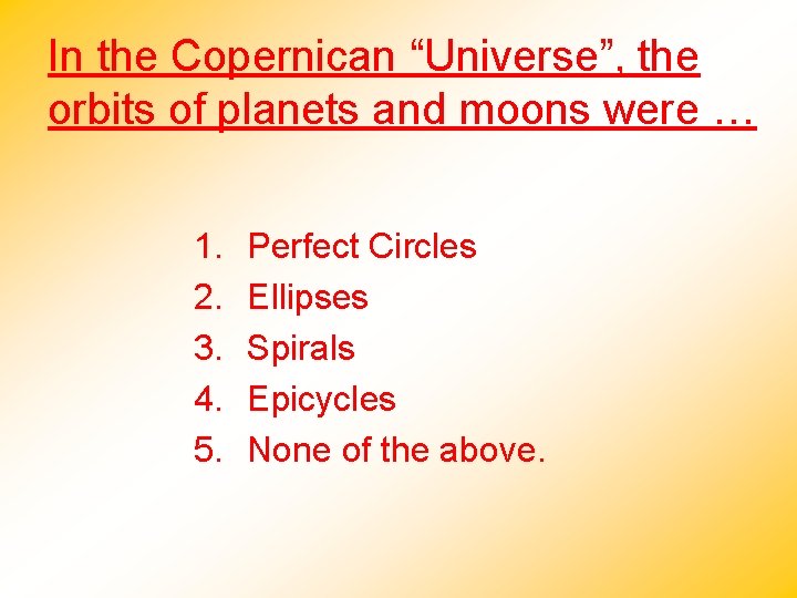 In the Copernican “Universe”, the orbits of planets and moons were … 1. 2.
