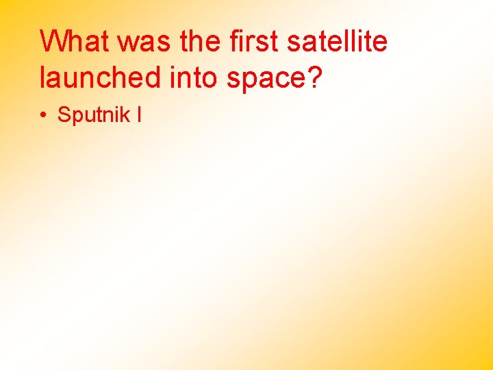 What was the first satellite launched into space? • Sputnik I 
