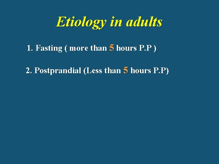 Etiology in adults 1. Fasting ( more than 5 hours P. P ) 2.