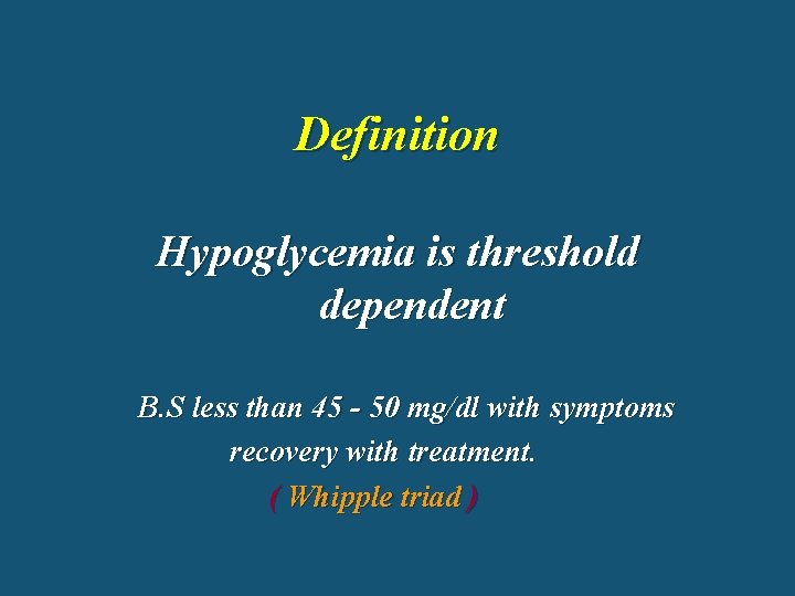 Definition Hypoglycemia is threshold dependent B. S less than 45 - 50 mg/dl with