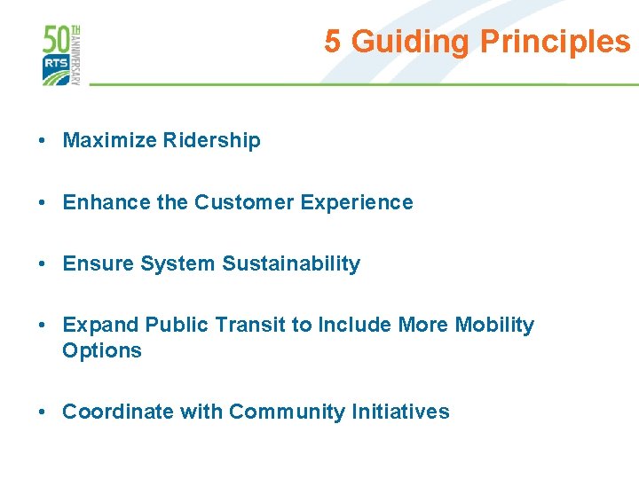 5 Guiding Principles • Maximize Ridership • Enhance the Customer Experience • Ensure System