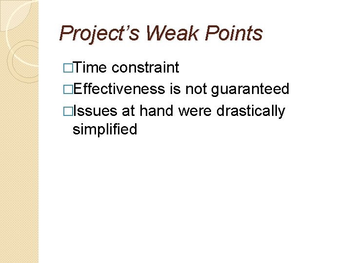 Project’s Weak Points �Time constraint �Effectiveness is not guaranteed �Issues at hand were drastically