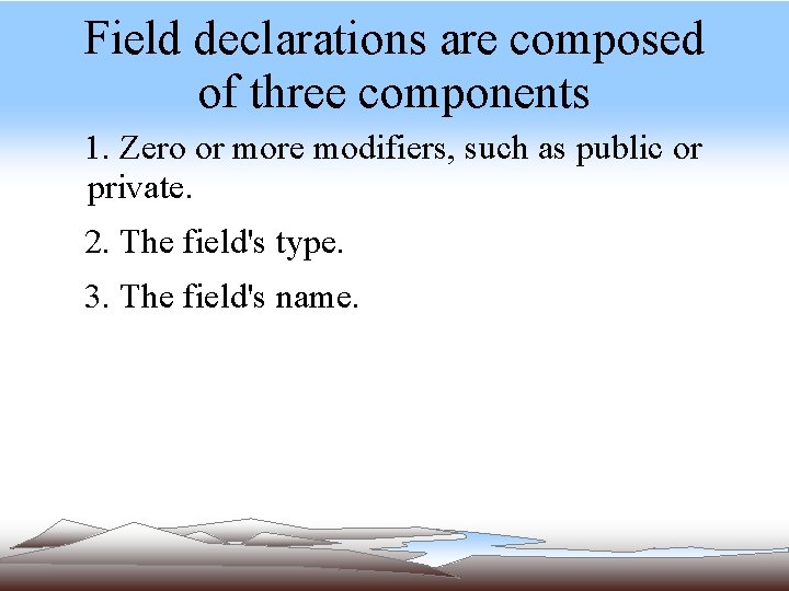 Field declarations are composed of three components 1. Zero or more modifiers, such as Field declarations are composed of three components 1. Zero or more modifiers, such as