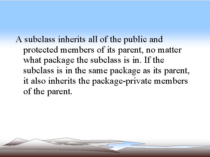 A subclass inherits all of the public and protected members of its parent, no A subclass inherits all of the public and protected members of its parent, no