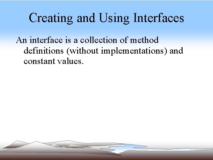 Creating and Using Interfaces An interface is a collection of method definitions (without implementations) Creating and Using Interfaces An interface is a collection of method definitions (without implementations)