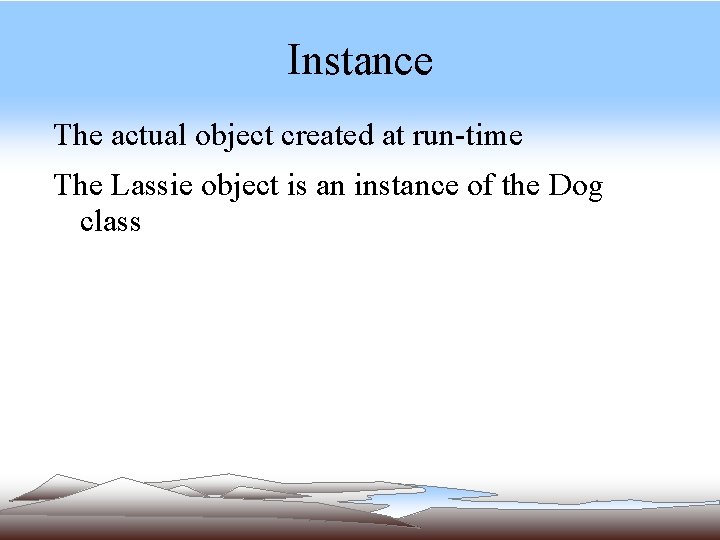 Instance The actual object created at run-time The Lassie object is an instance of Instance The actual object created at run-time The Lassie object is an instance of