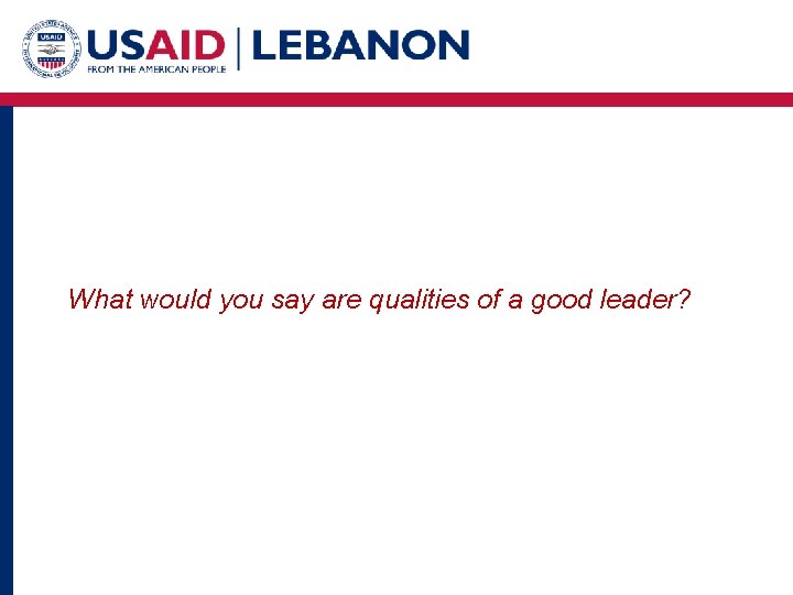 What would you say are qualities of a good leader? 