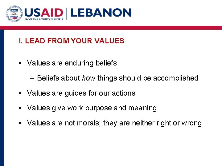 I. LEAD FROM YOUR VALUES • Values are enduring beliefs – Beliefs about how