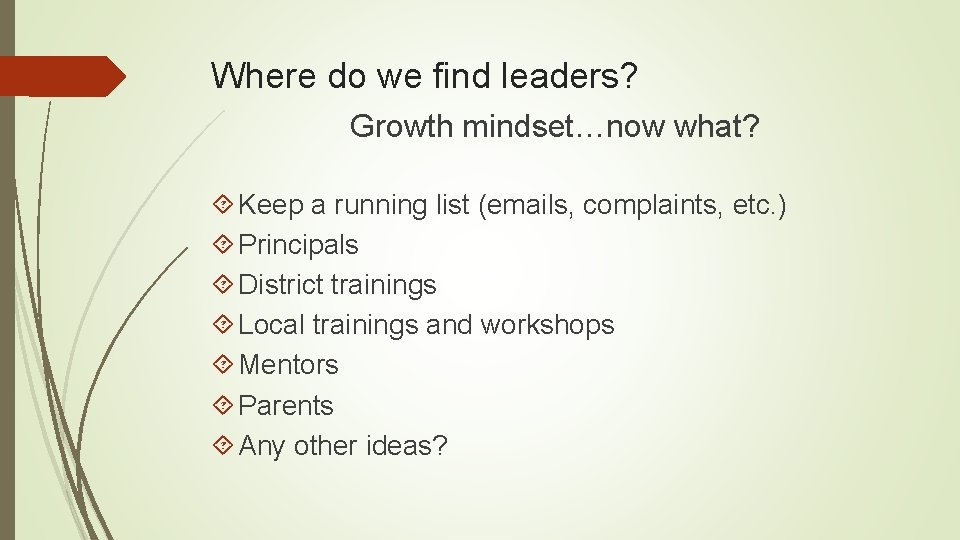 Where do we find leaders? Growth mindset…now what? Keep a running list (emails, complaints,