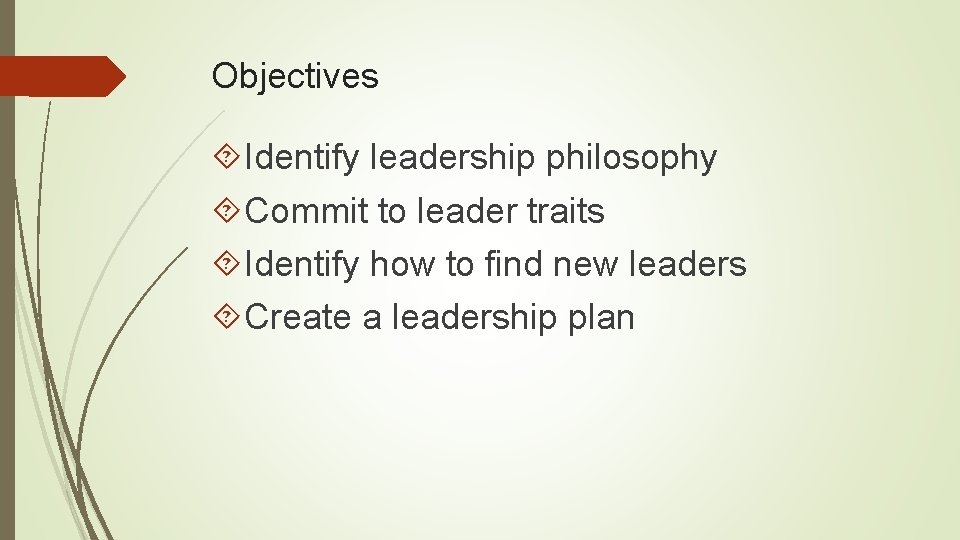 Objectives Identify leadership philosophy Commit to leader traits Identify how to find new leaders