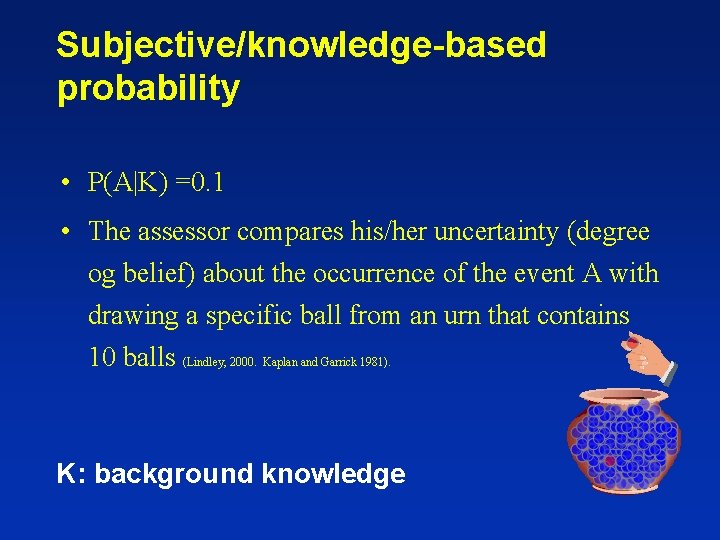 Subjective/knowledge-based probability • P(A|K) =0. 1 • The assessor compares his/her uncertainty (degree og