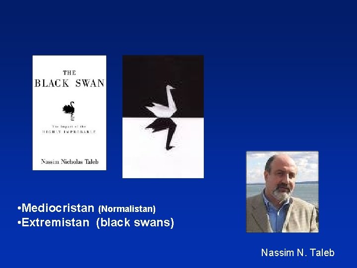  • Mediocristan (Normalistan) • Extremistan (black swans) Nassim N. Taleb 