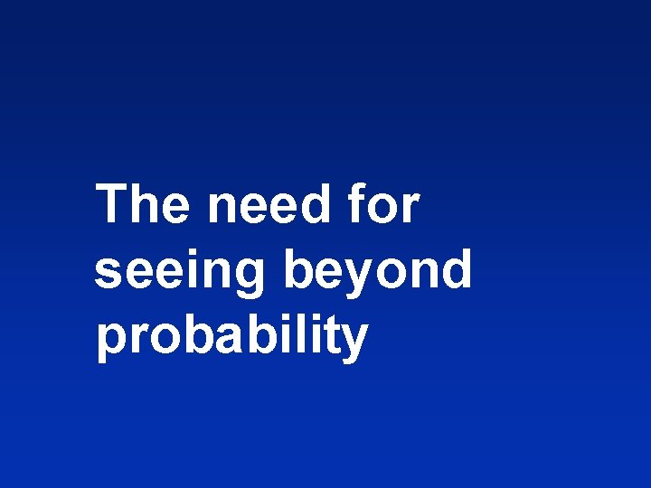 The need for seeing beyond probability 
