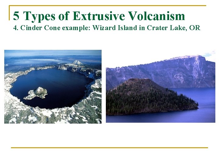 5 Types of Extrusive Volcanism 4. Cinder Cone example: Wizard Island in Crater Lake,