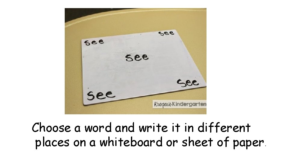 Choose a word and write it in different places on a whiteboard or sheet