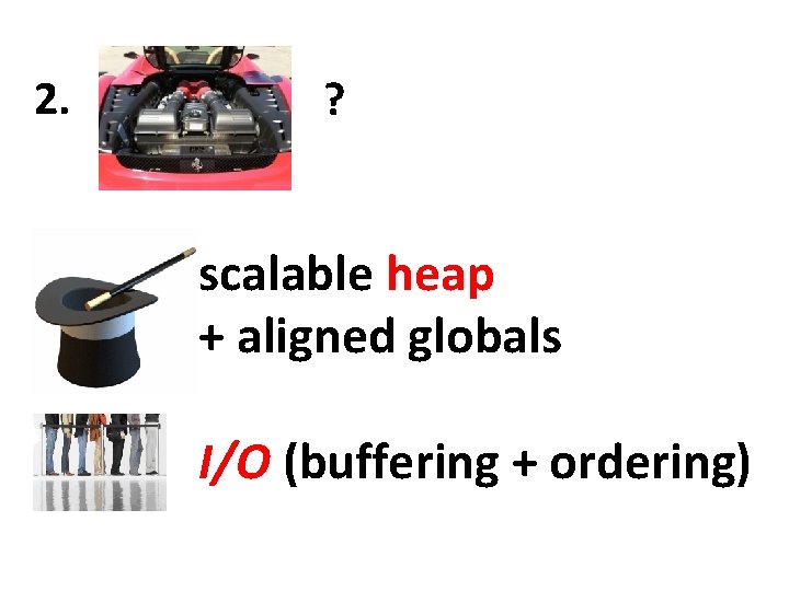 2. ? scalable heap + aligned globals I/O (buffering + ordering) 