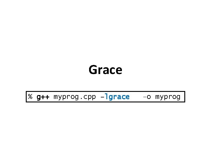 Grace % g++ myprog. cpp –lgrace –o myprog 