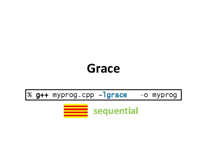 Grace % g++ myprog. cpp –lgrace sequential –o myprog 
