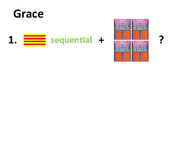 Grace 1. sequential + ? 