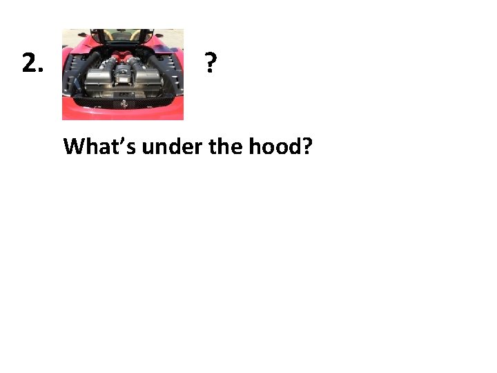 2. ? What’s under the hood? 