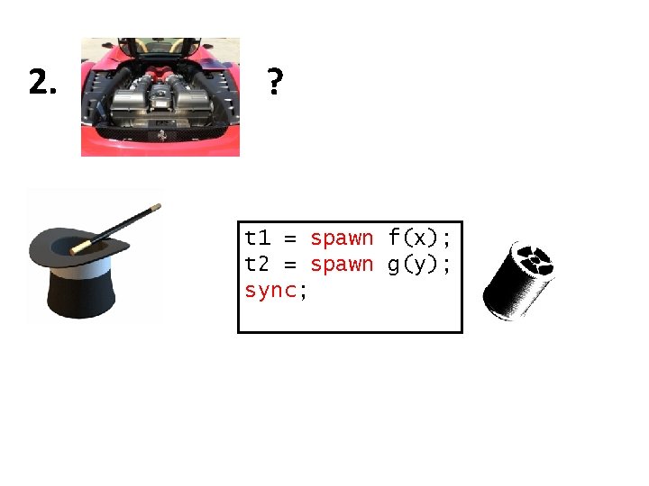 2. ? t 1 = spawn f(x); t 2 = spawn g(y); sync; 