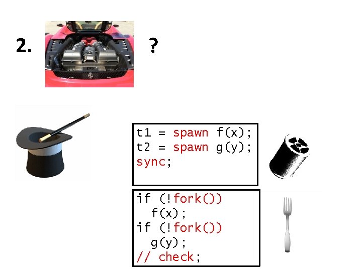 2. ? t 1 = spawn f(x); t 2 = spawn g(y); sync; if