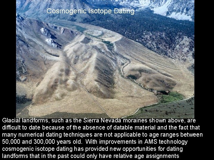 Cosmogenic Isotope Dating Glacial landforms, such as the Sierra Nevada moraines shown above, are