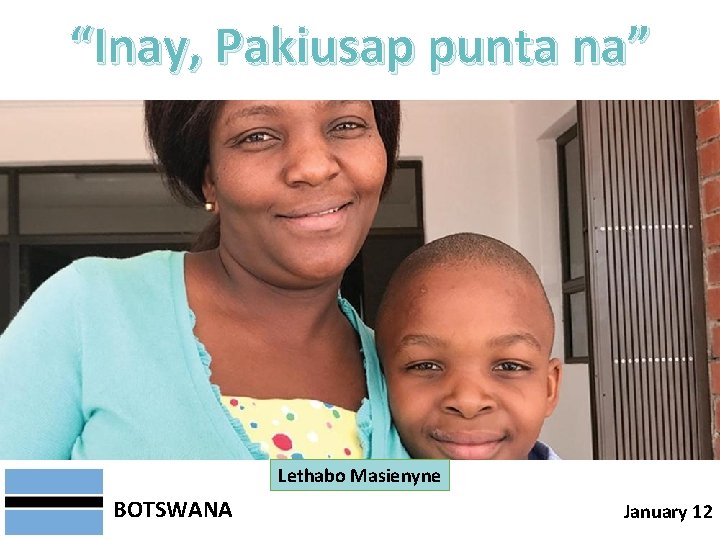 “Inay, Pakiusap punta na” Lethabo Masienyne BOTSWANA January 12 