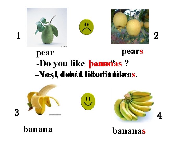 1 2 pears pear -Do you like bananas pears? ? -No -Yes, I, don’t.