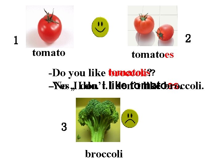 2 1 tomatoes -Do you like tomatoes broccoli? ? -Yes -No , I, Idon’t.