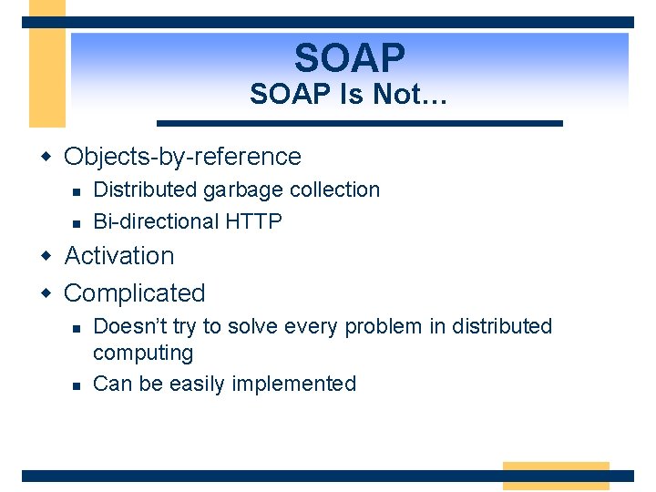 SOAP Is Not… w Objects-by-reference n n Distributed garbage collection Bi-directional HTTP w Activation