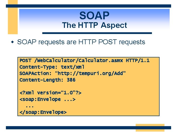 SOAP The HTTP Aspect w SOAP requests are HTTP POST requests POST /Web. Calculator/Calculator.