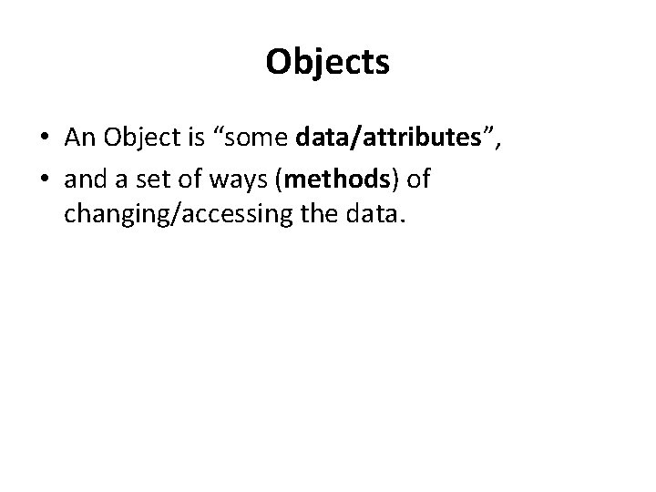 Objects • An Object is “some data/attributes”, • and a set of ways (methods)