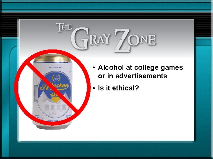  • Alcohol at college games or in advertisements • Is it ethical? 