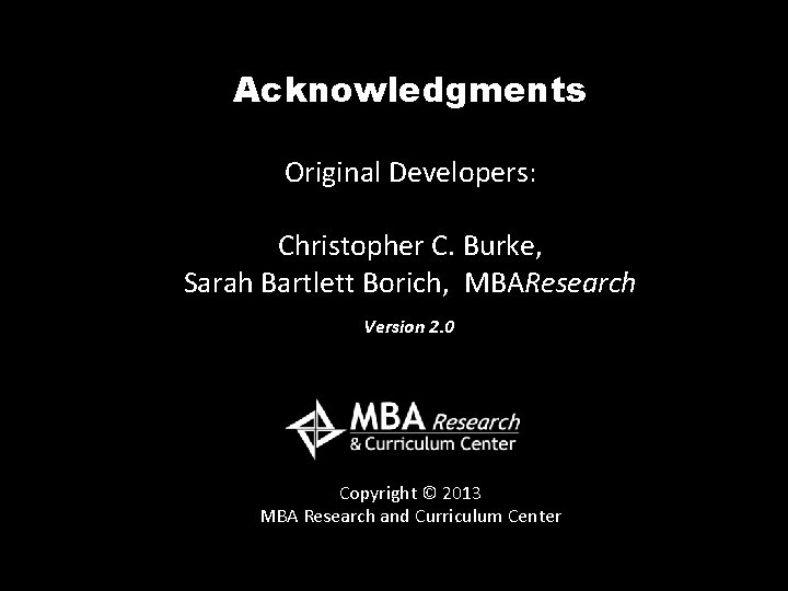 Acknowledgments Original Developers: Christopher C. Burke, Sarah Bartlett Borich, MBAResearch Version 2. 0 Copyright