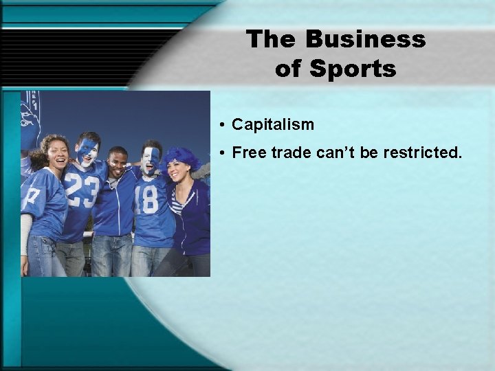 The Business of Sports • Capitalism • Free trade can’t be restricted. 