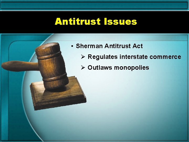 Antitrust Issues • Sherman Antitrust Act Ø Regulates interstate commerce Ø Outlaws monopolies 