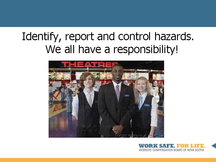 Identify, report and control hazards. We all have a responsibility! 