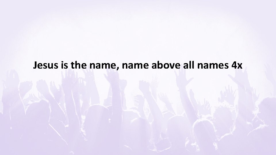 Jesus is the name, name above all names 4 x 
