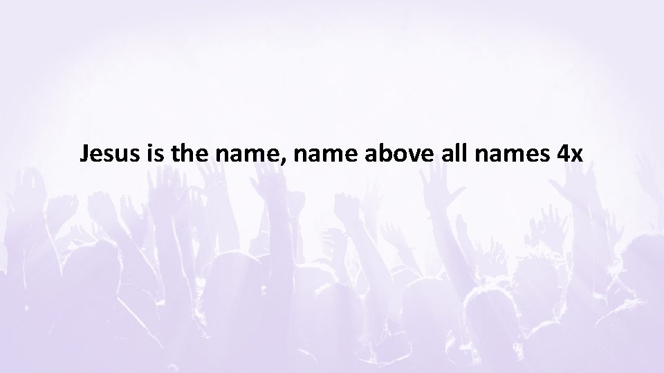 Jesus is the name, name above all names 4 x 