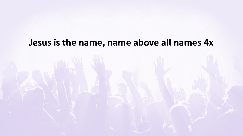 Jesus is the name, name above all names 4 x 